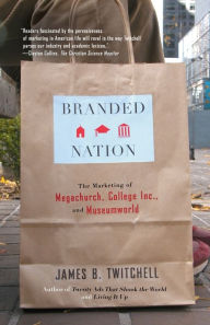 Title: Branded Nation: The Marketing of Megachurch, College Inc., and Museumworld, Author: James B. Twitchell