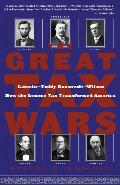 The Great Tax Wars: Lincoln--Teddy Roosevelt--Wilson: How the Income Tax Transformed America