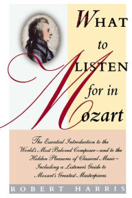 Title: What to Listen for in Mozart, Author: Robert Harris