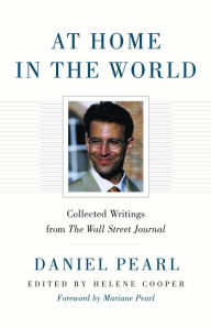 Title: At Home in the World: Collected Writings from The Wall Street Journal, Author: Daniel Pearl