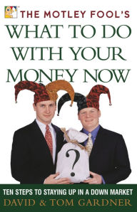 Title: The Motley Fool's What to Do with Your Money Now: Ten Steps to Staying Up in a Down Market, Author: David Gardner