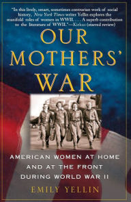Title: Our Mothers' War: American Women at Home and at the Front During World War II, Author: Emily Yellin