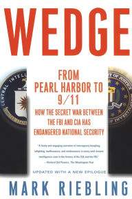 Title: Wedge: From Pearl Harbor to 9/11: How the Secret War between the FBI and CIA Has Endangered National Security, Author: Mark Riebling