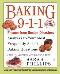 Title: Baking 9-1-1: Rescue from Recipe Disasters; Answers to Your Most Frequently Asked Baking Questions; 40 Recipes for Every Baker, Author: Sarah Phillips