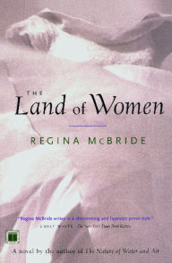 Title: The Land of Women: A Novel, Author: Regina McBride