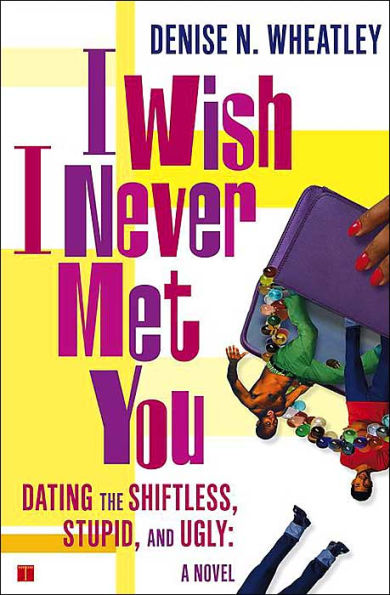 I Wish Never Met You: Dating the Shiftless, Stupid, and Ugly A Novel