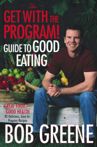 Title: The Get with the Program! Guide to Good Eating: Great Food for Good Health, Author: Bob Greene