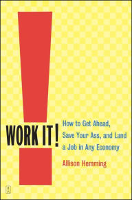 Title: Work It!: How to Get Ahead, Save Your Ass, and Land a Job in Any Economy, Author: Allison Hemming