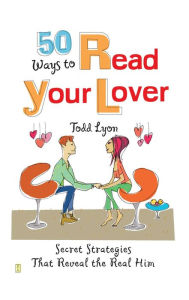 Title: 50 Ways to Read Your Lover: Secret Strategies That Reveal the Real Him, Author: Todd Lyon