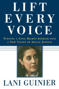 Title: Lift Every Voice: Turning a Civil Rights Setback Into a New Vision of Social Justice, Author: Lani Guinier