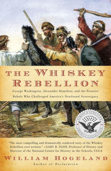 The Whiskey Rebellion: George Washington, Alexander Hamilton, and the Frontier Rebels Who Challenged America's Newfound Sovereignty