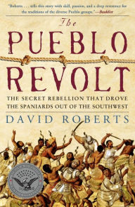 Title: The Pueblo Revolt: The Secret Rebellion that Drove the Spaniards Out of the Southwest, Author: David Roberts
