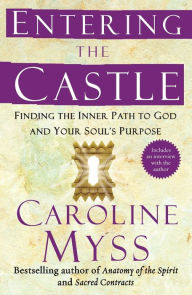 Title: Entering the Castle: Finding the Inner Path to God and Your Soul's Purpose, Author: Caroline Myss