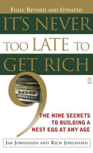 Title: It's Never Too Late to Get Rich: The Nine Secrets to Building a Nest Egg at Any Age, Author: Jim Jorgensen