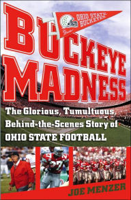 Title: Buckeye Madness: The Glorious, Tumultuous, Behind-the-Scenes Story of Ohio State Football, Author: Joe Menzer