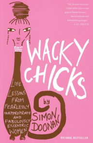 Title: Wacky Chicks: Life Lessons from Fearlessly Inappropriate and Fabulously Eccentric Women, Author: Simon Doonan