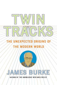 Title: Twin Tracks: The Unexpected Origins of the Modern World, Author: James Burke