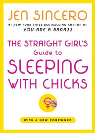 Title: The Straight Girl's Guide to Sleeping with Chicks, Author: Jen Sincero