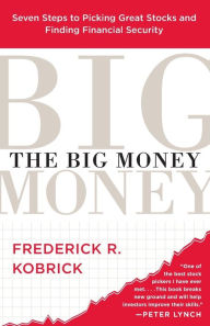 Title: The Big Money: Seven Steps to Picking Great Stocks and Finding Financial Security, Author: Frederick R. Kobrick