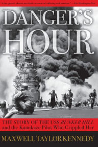 Title: Danger's Hour: The Story of the USS Bunker Hill and the Kamikaze Pilot Who Crippled Her, Author: Maxwell Taylor Kennedy