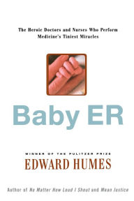 Title: Baby ER: The Heroic Doctors and Nurses Who Perform Medicine's Tiniest Miracles, Author: Edward Humes