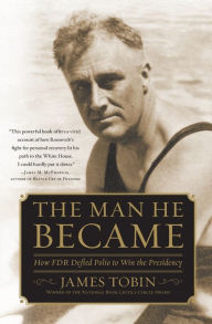 Title: The Man He Became: How FDR Defied Polio to Win the Presidency, Author: James Tobin