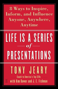 Title: Life Is a Series of Presentations: 8 Ways to Punch Up Your People Skills at Work, at Home, Anytime, Anywhere, Author: Tony Jeary