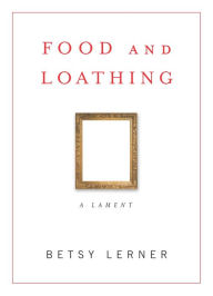 Title: Food and Loathing: A Lament, Author: Betsy Lerner