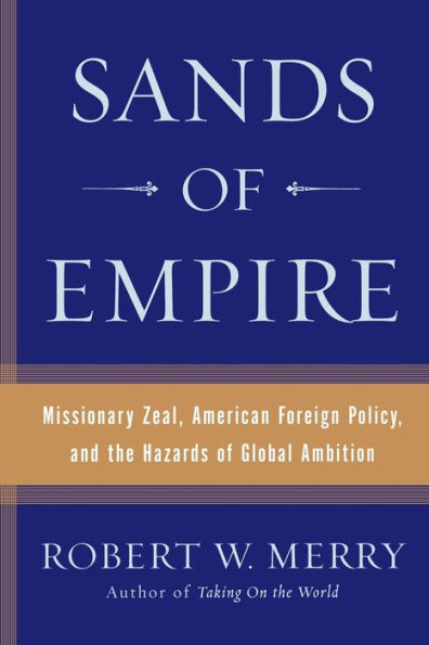 Sands of Empire: Missionary Zeal, American Foreign Policy, and the Hazards Global Ambition