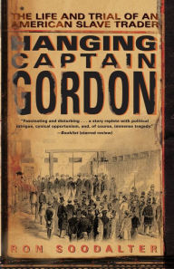 Title: Hanging Captain Gordon: The Life and Trial of an American Slave Trader, Author: Ron Soodalter