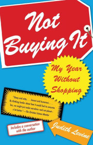 Title: Not Buying It: My Year Without Shopping, Author: Judith Levine
