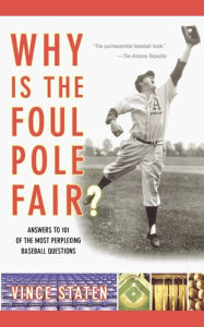 Title: Why Is The Foul Pole Fair?: Answers to 101 of the Most Perplexing Baseball Questions, Author: Vince Staten