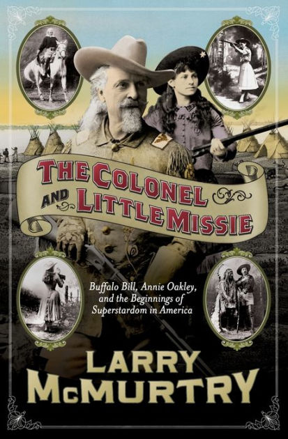 The Colonel and Little Missie: Buffalo Bill, Annie Oakley, and the  Beginnings of Superstardom in America by Larry McMurtry, Paperback | Barnes  & Noble®
