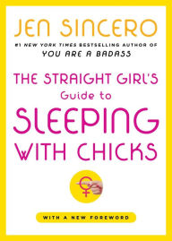 Title: The Straight Girl's Guide to Sleeping with Chicks, Author: Jen Sincero