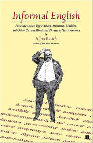 Title: Informal English: Puncture Ladies, Egg Harbors, Mississippi Marbles, and other Curious Words and Phrases of North America, Author: Jeffrey Kacirk