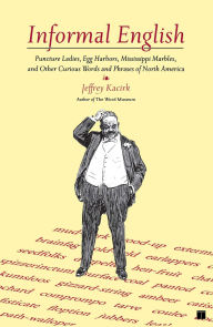 Title: Informal English: Puncture Ladies, Egg Harbors, Mississippi Marbles, and other Curious Words and Phrases of North America, Author: Jeffrey Kacirk