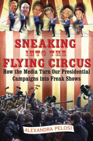 Title: Sneaking Into the Flying Circus: How the Media Turn Our Presidential Campaigns into Freak Shows, Author: Alexandra Pelosi