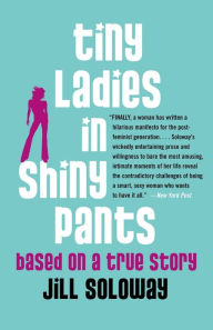 Title: Tiny Ladies in Shiny Pants: Based on a True Story, Author: Jill Soloway