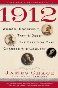 Title: 1912: Wilson, Roosevelt, Taft and Debs--The Election that Changed the Country, Author: James Chace