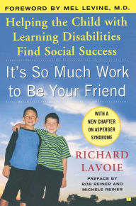 Title: It's So Much Work to Be Your Friend: Helping the Child with Learning Disabilities Find Social Success, Author: Richard Lavoie