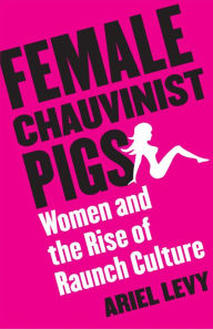 Title: Female Chauvinist Pigs: Women and the Rise of Raunch Culture, Author: Ariel Levy