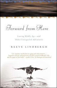 Title: Forward From Here: Leaving Middle Age--and Other Unexpected Adventures, Author: Reeve Lindbergh