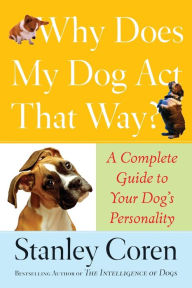 Title: Why Does My Dog Act That Way?: A Complete Guide to Your Dog's Personality, Author: Stanley Coren