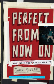 Title: Perfect from Now On: How Indie Rock Saved My Life, Author: John Sellers