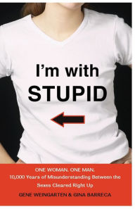 Title: I'm with Stupid: One Man. One Woman. 10,000 Years of Misunderstanding Between the Sexes Cleared Right Up, Author: Gene Weingarten