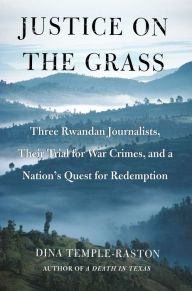 Title: Justice on the Grass: Three Rwandan Journalists, Their Trial for War Crimes, and a Nation's Quest for Redemption, Author: Dina Temple-Raston