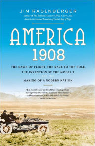 Title: America, 1908: The Dawn of Flight, the Race to the Pole, the Invention of the Model T, and the Making of a Modern Nation, Author: Jim Rasenberger