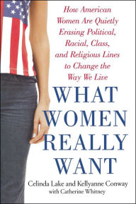 Title: What Women Really Want: How American Women Are Quietly Erasing Political, Racial, Class, and Religious Lines to Change the Way We Live, Author: Kellyanne Conway