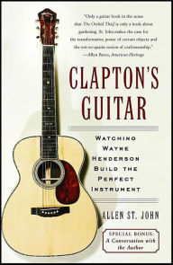 Title: Clapton's Guitar: Watching Wayne Henderson Build the Perfect Instrument, Author: Allen St. John