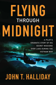 Title: Flying Through Midnight: A Pilot's Dramatic Story of His Secret Missions Over Laos During the Vietnam War, Author: John T. Halliday